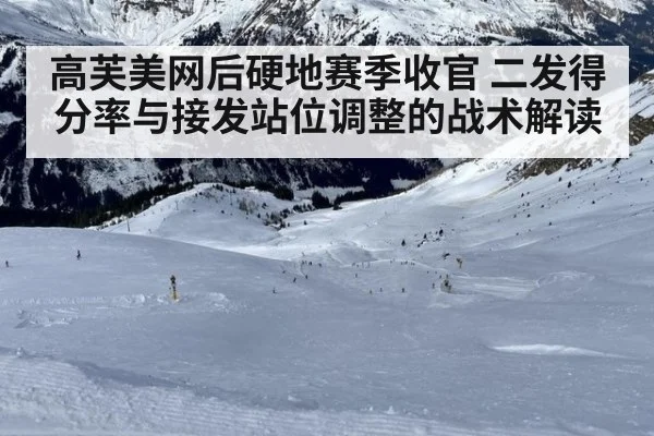高芙美网后硬地赛季收官 二发得分率与接发站位调整的战术解读
