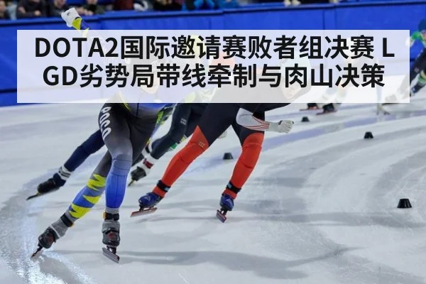 DOTA2国际邀请赛败者组决赛 LGD劣势局带线牵制与肉山决策